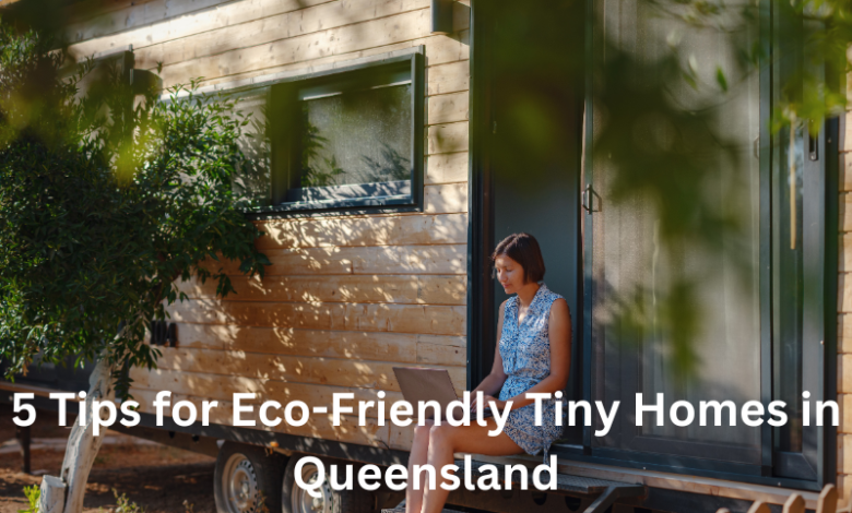 5 Tips for Eco-Friendly Tiny Homes in Queensland