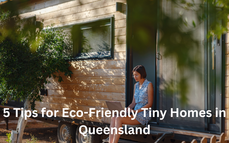5 Tips for Eco-Friendly Tiny Homes in Queensland